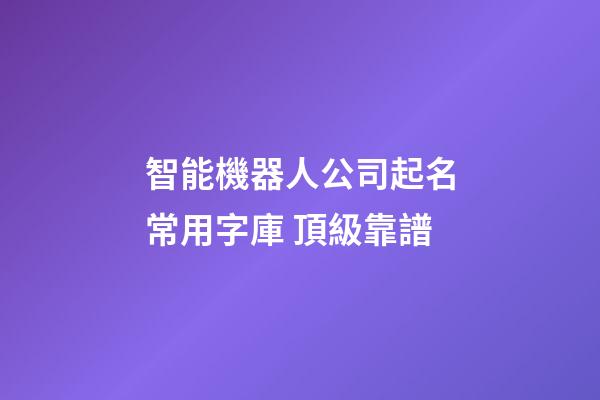 智能機器人公司起名常用字庫 頂級靠譜-第1張-公司起名-玄機派